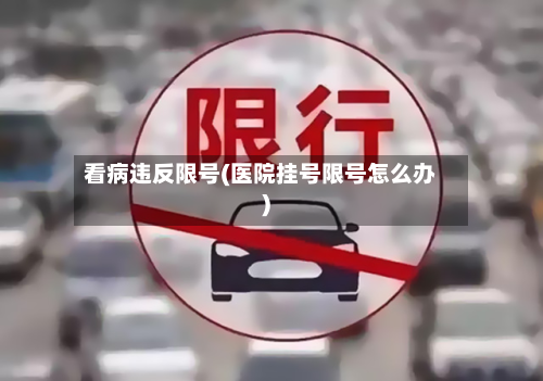 看病违反限号(医院挂号限号怎么办)-第2张图片
