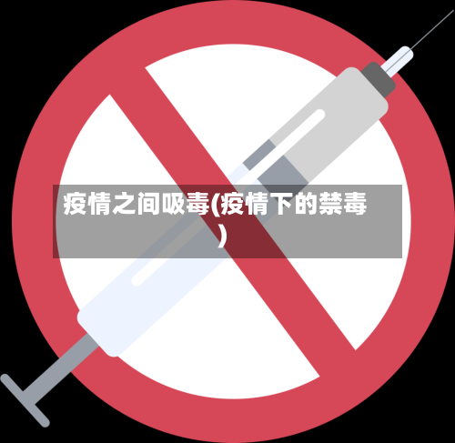 疫情之间吸毒(疫情下的禁毒)-第2张图片