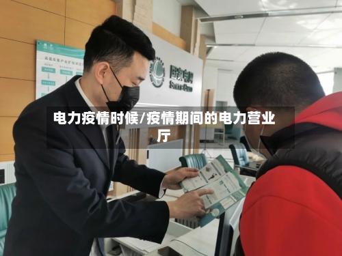 电力疫情时候/疫情期间的电力营业厅-第2张图片