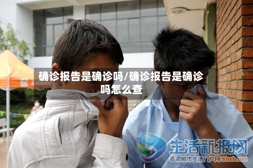 确诊报告是确诊吗/确诊报告是确诊吗怎么查