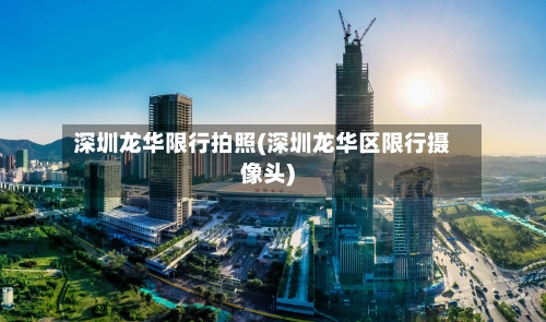 深圳龙华限行拍照(深圳龙华区限行摄像头)-第2张图片