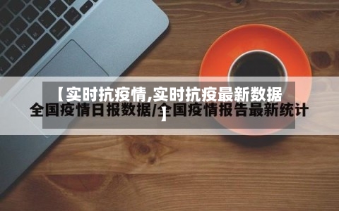 【实时抗疫情,实时抗疫最新数据】