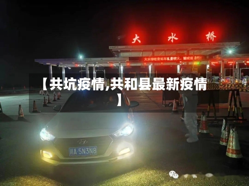 【共坑疫情,共和县最新疫情】