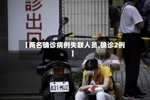 【两名确诊病例失联人员,确诊2例】-第2张图片