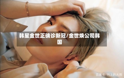 韩星金世正确诊新冠/金世焕公司韩国-第2张图片