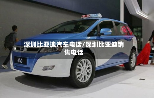 深圳比亚迪汽车电话/深圳比亚迪销售电话