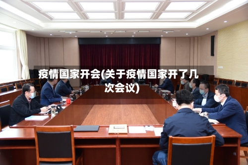 疫情国家开会(关于疫情国家开了几次会议)-第2张图片
