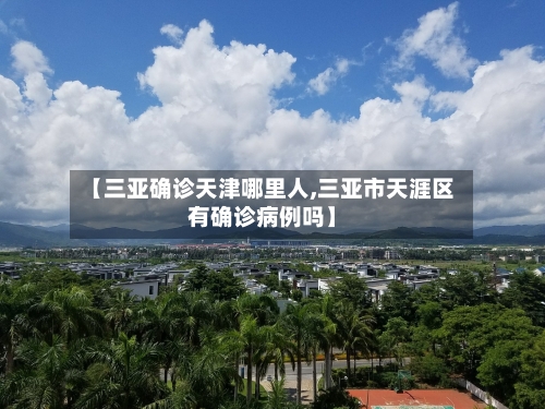 【三亚确诊天津哪里人,三亚市天涯区有确诊病例吗】