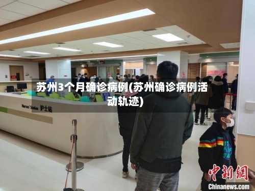 苏州3个月确诊病例(苏州确诊病例活动轨迹)