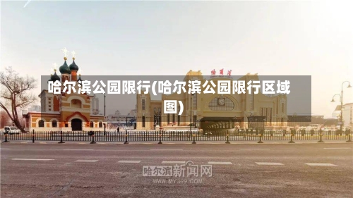哈尔滨公园限行(哈尔滨公园限行区域图)-第2张图片