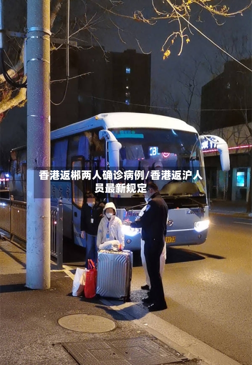 香港返郴两人确诊病例/香港返沪人员最新规定-第3张图片