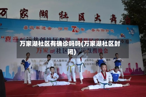 万家湖社区有确诊吗吗(万家湖社区封闭)-第2张图片