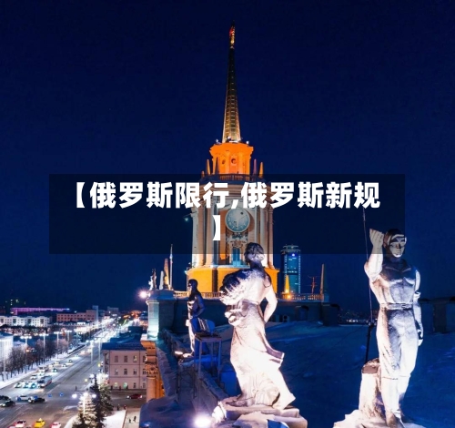【俄罗斯限行,俄罗斯新规】-第3张图片