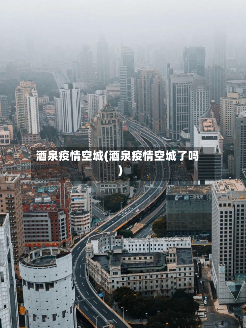 酒泉疫情空城(酒泉疫情空城了吗)-第3张图片