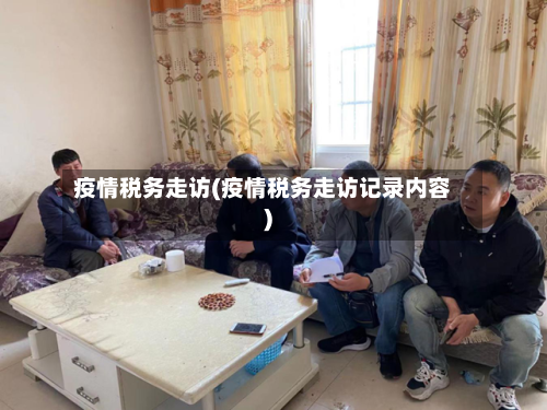 疫情税务走访(疫情税务走访记录内容)-第3张图片