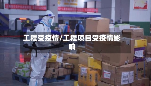 工程受疫情/工程项目受疫情影响