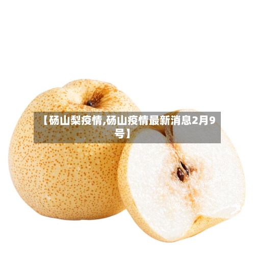 【砀山梨疫情,砀山疫情最新消息2月9号】-第3张图片