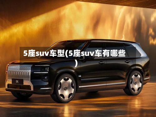 5座suv车型(5座suv车有哪些)-第2张图片