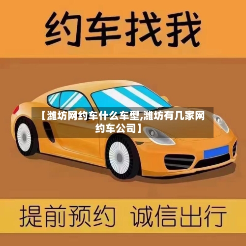 【潍坊网约车什么车型,潍坊有几家网约车公司】