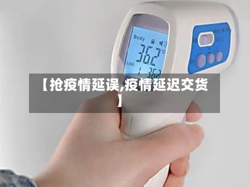 【抢疫情延误,疫情延迟交货】-第2张图片