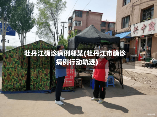 牡丹江确诊病例邬某(牡丹江市确诊病例行动轨迹)-第3张图片