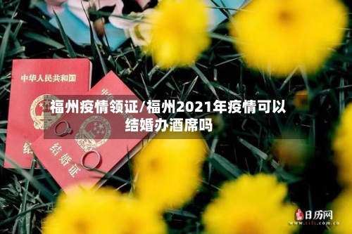 福州疫情领证/福州2021年疫情可以结婚办酒席吗