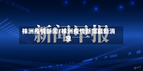 株洲疫情新闻/株洲疫情新闻最新消息-第2张图片