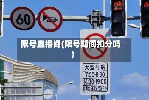 限号直播间(限号期间扣分吗)-第2张图片