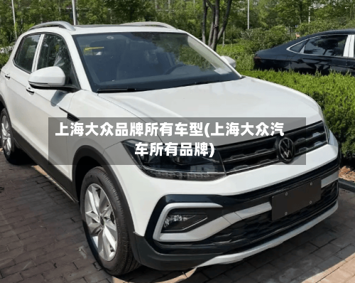 上海大众品牌所有车型(上海大众汽车所有品牌)-第2张图片