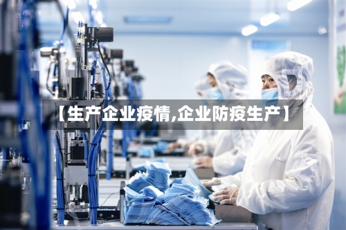 【生产企业疫情,企业防疫生产】