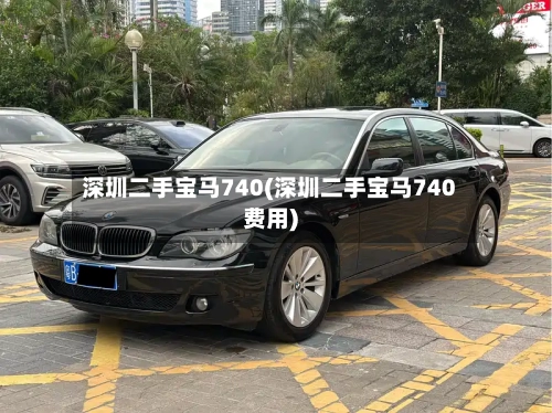 深圳二手宝马740(深圳二手宝马740费用)