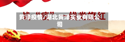 黄泽疫情/湖北黄泽实业有限公司