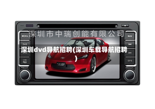 深圳dvd导航招聘(深圳车载导航招聘)-第3张图片