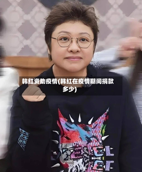 韩红资助疫情(韩红在疫情期间捐款多少)-第2张图片