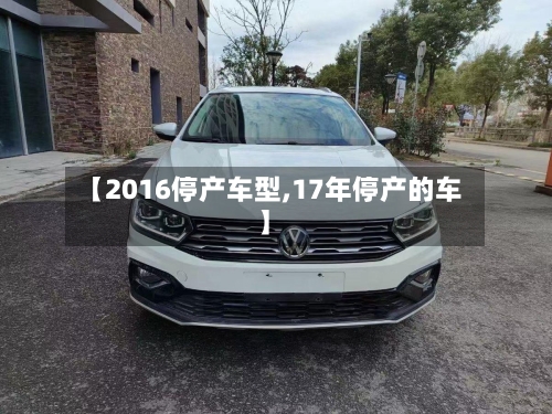 【2016停产车型,17年停产的车】