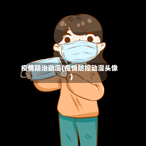 疫情防治动漫(疫情防控动漫头像)