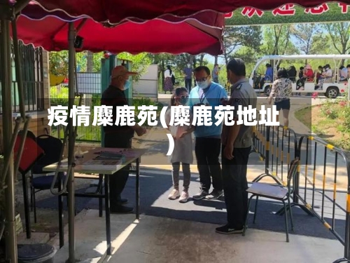 疫情麋鹿苑(麋鹿苑地址)-第2张图片