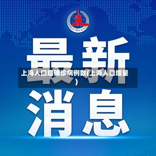 上海人口增确诊病例数(上海人口增量)
