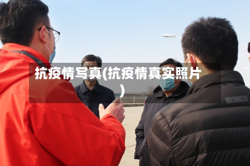 抗疫情写真(抗疫情真实照片)-第3张图片