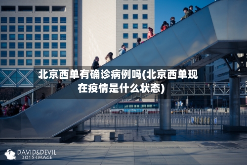 北京西单有确诊病例吗(北京西单现在疫情是什么状态)